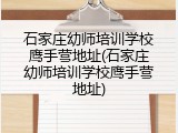 石家庄幼师培训学校鹰手营地址(石家庄幼师培训学校鹰手营地址)