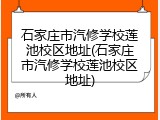 石家庄市汽修学校莲池校区地址(石家庄市汽修学校莲池校区地址)