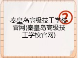 秦皇岛高级技工学校官网(秦皇岛高级技工学校官网)