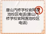 唐山汽修学校官网莲池校区电话(唐山汽修学校官网莲池校区电话)