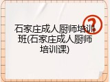 石家庄成人厨师培训班(石家庄成人厨师培训课)