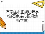 石家庄市正规幼师学校(石家庄市正规幼师学校)