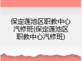 保定莲池区职教中心汽修班(保定莲池区职教中心汽修班)