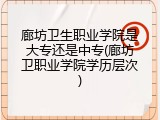 廊坊卫生职业学院是大专还是中专(廊坊卫职业学院学历层次)