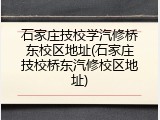 石家庄技校学汽修桥东校区地址(石家庄技校桥东汽修校区地址)