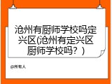 沧州有厨师学校吗定兴区(沧州有定兴区厨师学校吗？)