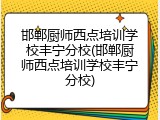 邯郸厨师西点培训学校丰宁分校(邯郸厨师西点培训学校丰宁分校)