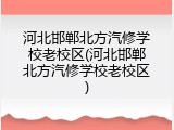 河北邯郸北方汽修学校老校区(河北邯郸北方汽修学校老校区)