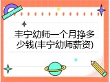 丰宁幼师一个月挣多少钱(丰宁幼师薪资)