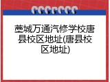 藁城万通汽修学校唐县校区地址(唐县校区地址)