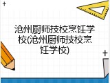 沧州厨师技校烹饪学校(沧州厨师技校烹饪学校)
