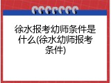 徐水报考幼师条件是什么(徐水幼师报考条件)