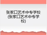 张家口艺术中专学校(张家口艺术中专学校)