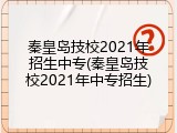 秦皇岛技校2021年招生中专(秦皇岛技校2021年中专招生)