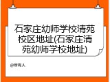 石家庄幼师学校清苑校区地址(石家庄清苑幼师学校地址)