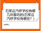 石家庄汽修学校有哪几所廊坊的(石家庄汽修学校有哪些？)