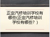 正定汽修培训学校有哪些(正定汽修培训学校有哪些？)
