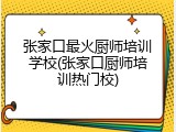 张家口最火厨师培训学校(张家口厨师培训热门校)