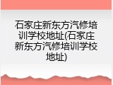 石家庄新东方汽修培训学校地址(石家庄新东方汽修培训学校地址)