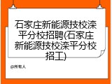 石家庄新能源技校滦平分校招聘(石家庄新能源技校滦平分校招工)