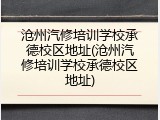 沧州汽修培训学校承德校区地址(沧州汽修培训学校承德校区地址)