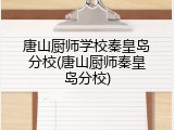 唐山厨师学校秦皇岛分校(唐山厨师秦皇岛分校)