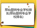 邢台厨师专业学校排名(邢台厨师专业学校排名)