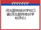 河北厨师培训学校口碑(河北厨师培训学校评价)