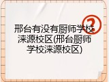 邢台有没有厨师学校涞源校区(邢台厨师学校涞源校区)