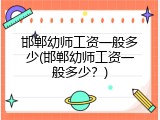 邯郸幼师工资一般多少(邯郸幼师工资一般多少？)