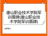 唐山职业技术学院军训盾牌(唐山职业技术学院军训盾牌)
