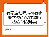 石家庄幼师技校有哪些学校(石家庄幼师技校学校列表)