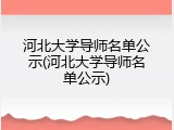 河北大学导师名单公示(河北大学导师名单公示)