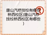唐山汽修技校有哪些桥西校区(唐山汽修技校桥西校区有哪些)