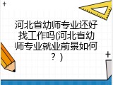 河北省幼师专业还好找工作吗(河北省幼师专业就业前景如何？)