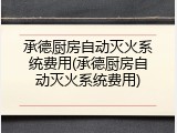 承德厨房自动灭火系统费用(承德厨房自动灭火系统费用)
