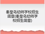 秦皇岛幼师学校招生简章(秦皇岛幼师学校招生简章)
