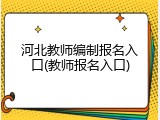 河北教师编制报名入口(教师报名入口)