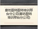 廊坊厨师厨师培训邢台分公司(廊坊厨师培训邢台分公司)