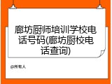 廊坊厨师培训学校电话号码(廊坊厨校电话查询)