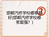 邯郸汽修学校哪家最好(邯郸汽修学校哪家最强？)