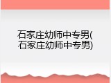 石家庄幼师中专男(石家庄幼师中专男)