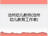 沧州幼儿教师(沧州幼儿教育工作者)