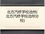 北方汽修学校沧州(北方汽修学校沧州分校)