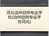 河北沧州幼师专业学校(沧州幼师专业学校河北)