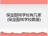 保定厨师学校有几家(保定厨师学校数量)