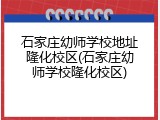 石家庄幼师学校地址隆化校区(石家庄幼师学校隆化校区)