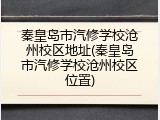 秦皇岛市汽修学校沧州校区地址(秦皇岛市汽修学校沧州校区位置)