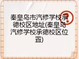秦皇岛市汽修学校承德校区地址(秦皇岛汽修学校承德校区位置)