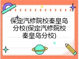 保定汽修院校秦皇岛分校(保定汽修院校秦皇岛分校)